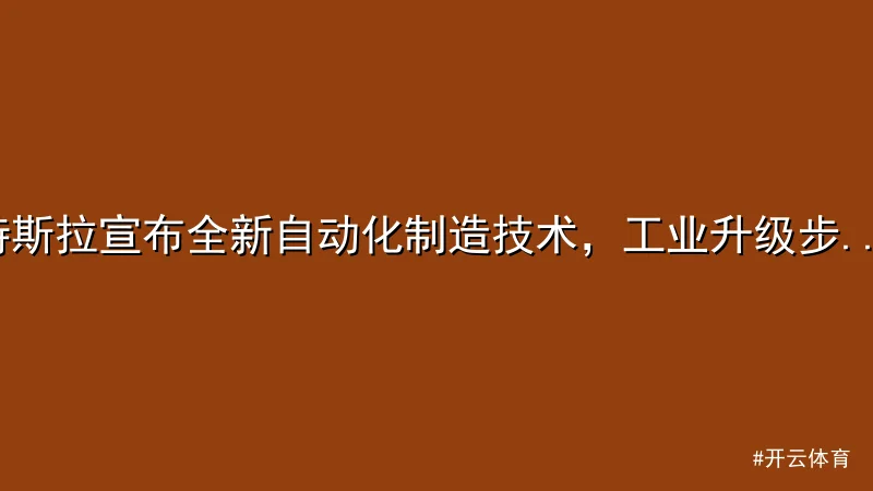 开云体育 - 特斯拉宣布全新自动化制造技术，工业升级步入新阶段 配图1