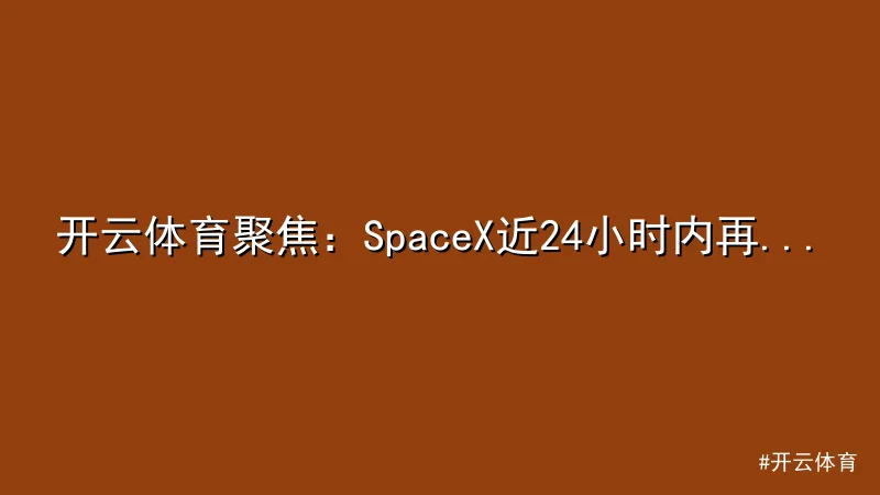 开云体育 - 开云体育聚焦：SpaceX近24小时内再创卫星发射新纪录 配图1