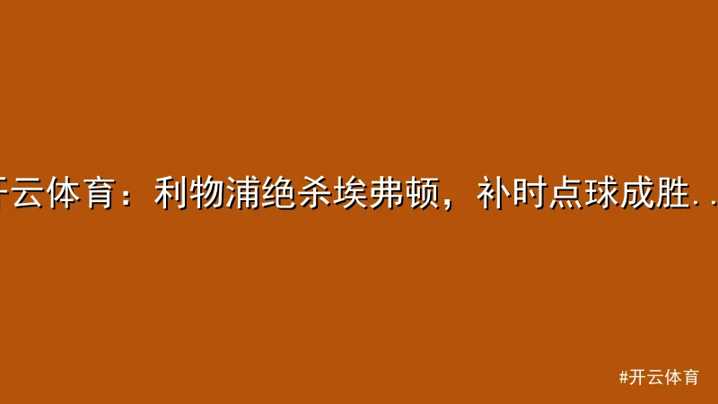 开云体育 - 开云体育：利物浦绝杀埃弗顿，补时点球成胜负关键 配图1