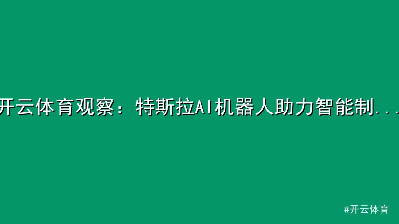 开云体育 - 开云体育观察：特斯拉AI机器人助力智能制造新突破 配图1